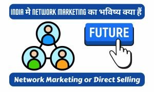 Read more about the article India मे Network Marketing or Direct Selling का भविष्य क्या हैं 2024