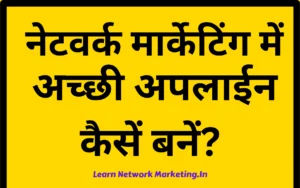 Read more about the article Network Marketing में सबसे अच्छी अपलाईन कैसें बनें?