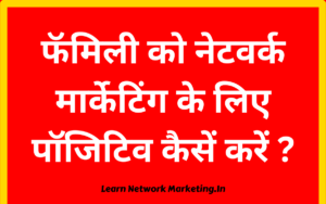 Read more about the article फॅमिली को नेटवर्क मार्केटिंग के लिए पॉजिटिव कैसें करें ?