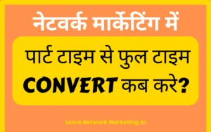 Read more about the article Network Marketing में पार्ट टाइम से फुल टाइम CONVERT कब करे?