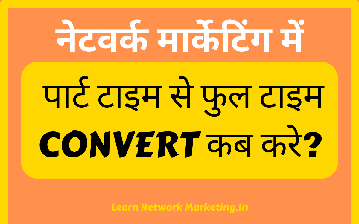 You are currently viewing Network Marketing में पार्ट टाइम से फुल टाइम CONVERT कब करे?