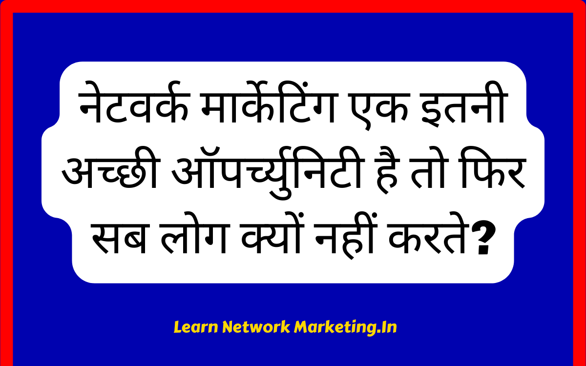 Read more about the article नेटवर्क मार्केटिंग एक इतनी अच्छी ऑपर्च्युनिटी है तो फिर सब लोग क्यों नहीं करते?